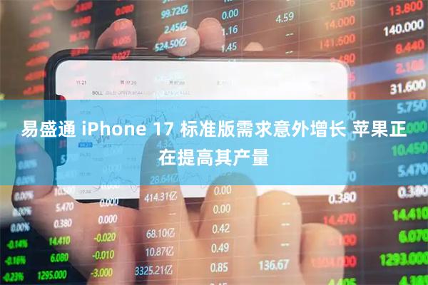 易盛通 iPhone 17 标准版需求意外增长 苹果正在提高其产量
