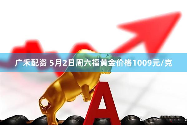 广禾配资 5月2日周六福黄金价格1009元/克