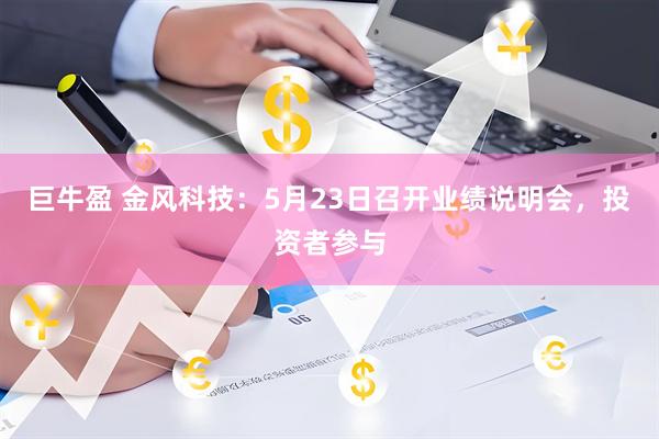 巨牛盈 金风科技：5月23日召开业绩说明会，投资者参与