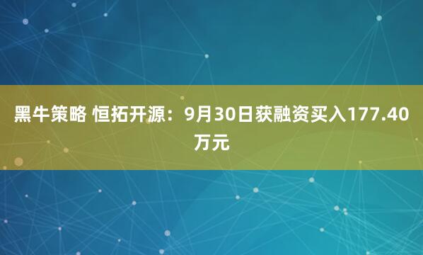 黑牛策略 恒拓开源：9月30日获融资买入177.40万元