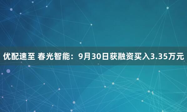 优配速至 春光智能：9月30日获融资买入3.35万元