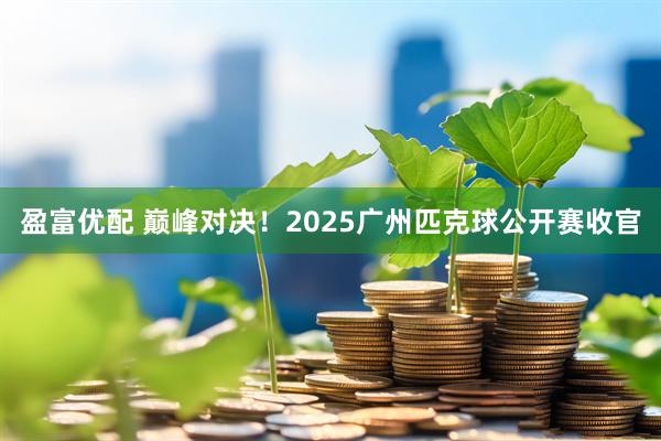 盈富优配 巅峰对决！2025广州匹克球公开赛收官
