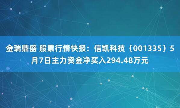 金瑞鼎盛 股票行情快报：信凯科技（001335）5月7日主力资金净买入294.48万元