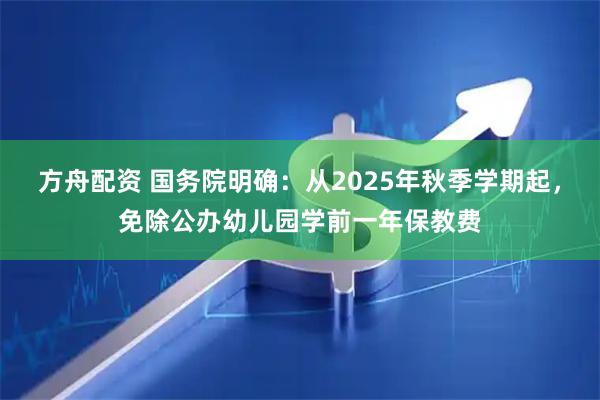 方舟配资 国务院明确：从2025年秋季学期起，免除公办幼儿园学前一年保教费