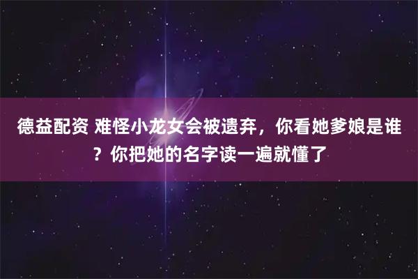 德益配资 难怪小龙女会被遗弃，你看她爹娘是谁？你把她的名字读一遍就懂了