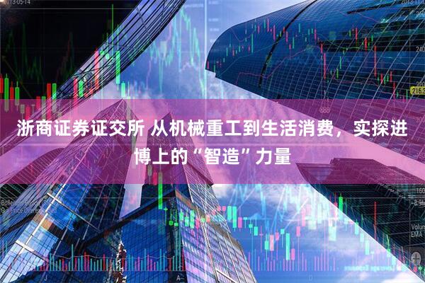 浙商证券证交所 从机械重工到生活消费，实探进博上的“智造”力量