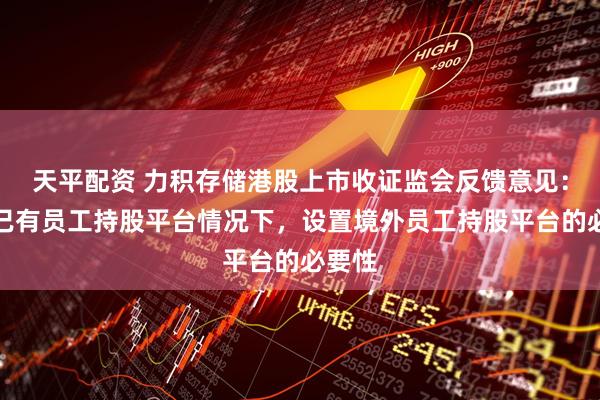 天平配资 力积存储港股上市收证监会反馈意见：境内已有员工持股平台情况下，设置境外员工持股平台的必要性