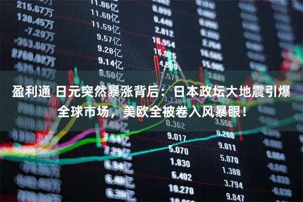 盈利通 日元突然暴涨背后：日本政坛大地震引爆全球市场，美欧全被卷入风暴眼！