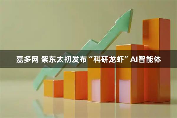 嘉多网 紫东太初发布“科研龙虾”AI智能体